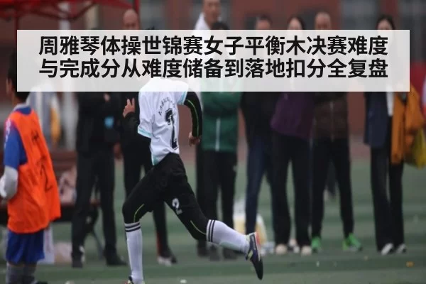 周雅琴体操世锦赛女子平衡木决赛难度与完成分从难度储备到落地扣分全复盘 - Chaofan Esports